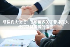 菲律宾大使馆：了解更多关于菲律宾大使馆及其服务的信息