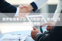 俄罗斯领事认证：为您留学、旅游、生意提供保障