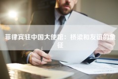 菲律宾驻中国大使馆：桥梁和友谊的象征