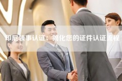 印尼领事认证：简化您的证件认证流程