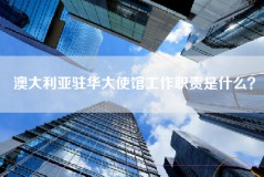 澳大利亚驻华大使馆工作职责是什么？