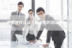 伊朗使馆认证：解决您的签证问题