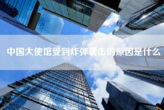 中国大使馆受到炸弹袭击的原因是什么