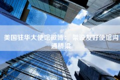 美国驻华大使馆微博： 架设友好使馆沟通桥梁
