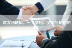 意大利使馆：一个文化、交流与协助的窗口