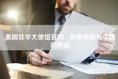 美国驻华大使馆官网 - 探索美国与中国的桥梁