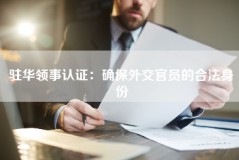 驻华领事认证：确保外交官员的合法身份
