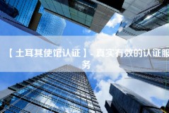 【土耳其使馆认证】- 真实有效的认证服务