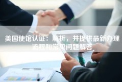 美国使馆认证：解析，并提供最新办理流程和常见问题解答