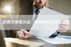 巴西大使馆认证：确保您的文件合法性
