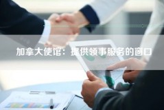 加拿大使馆：提供领事服务的窗口