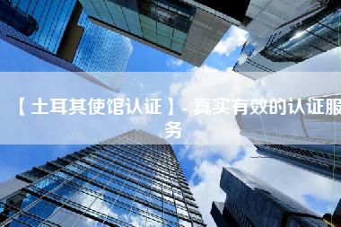 【土耳其使馆认证】- 真实有效的认证服务