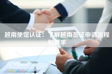 越南使馆认证：了解越南签证申请流程和要求