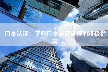 日本认证：了解日本认证流程的终极指南