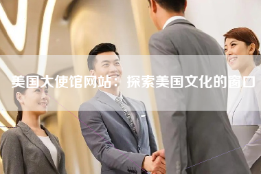 美国大使馆网站：探索美国文化的窗口